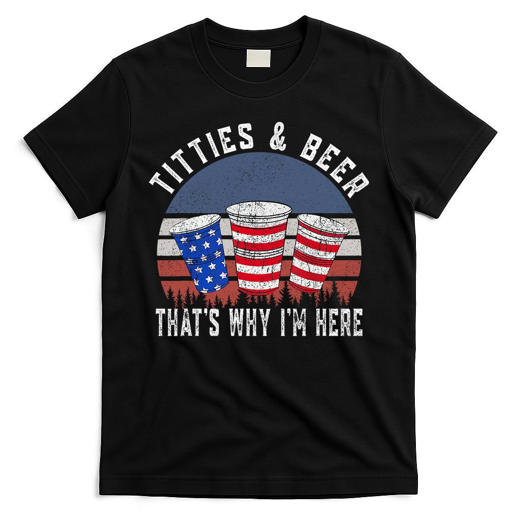 Titties And Beer ThatS Why IM Here Funny Beer 4th Of July T-Shirt