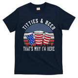 Titties And Beer ThatS Why IM Here Funny Beer 4th Of July T-Shirt