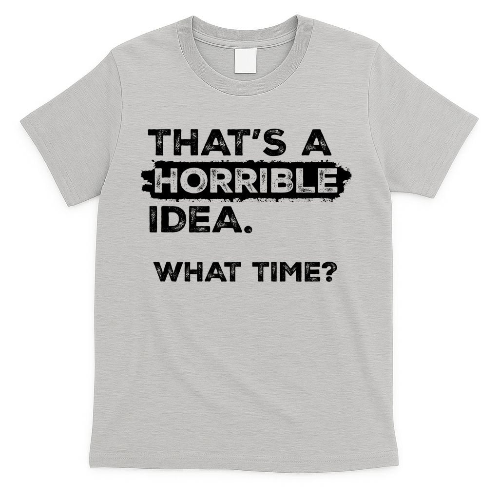 Thats A Horrible Idea What Time Funny Sarcastic Drinking Humor  T-Shirt