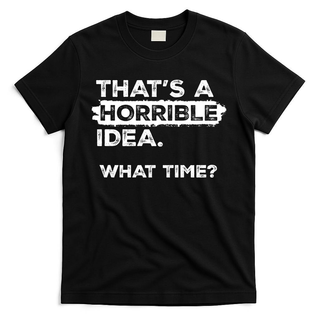 Thats A Horrible Idea What Time Funny Sarcastic Drinking Humor  T-Shirt
