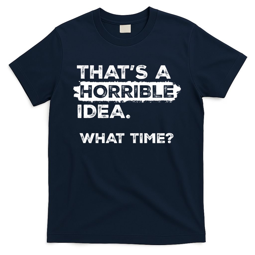 Thats A Horrible Idea What Time Funny Sarcastic Drinking Humor  T-Shirt