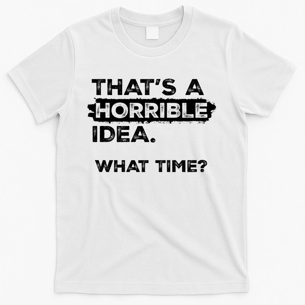 Thats A Horrible Idea What Time Funny Sarcastic Drinking Humor  T-Shirt