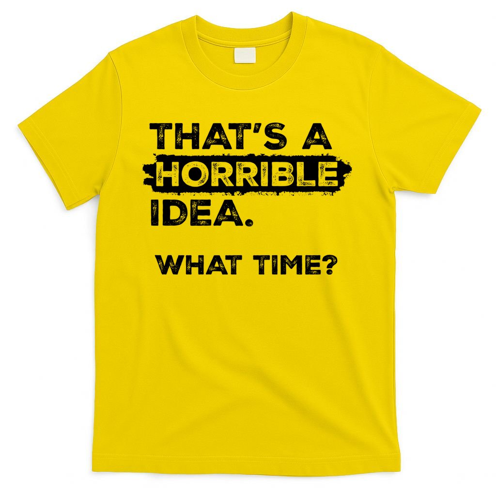 Thats A Horrible Idea What Time Funny Sarcastic Drinking Humor  T-Shirt