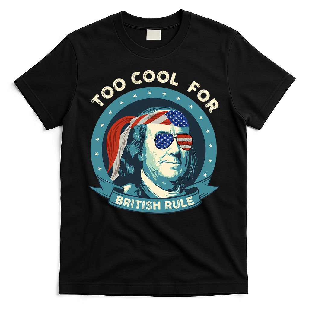 Too Cool For British Rule Ben Franklin 4th Of July Funny T-Shirt