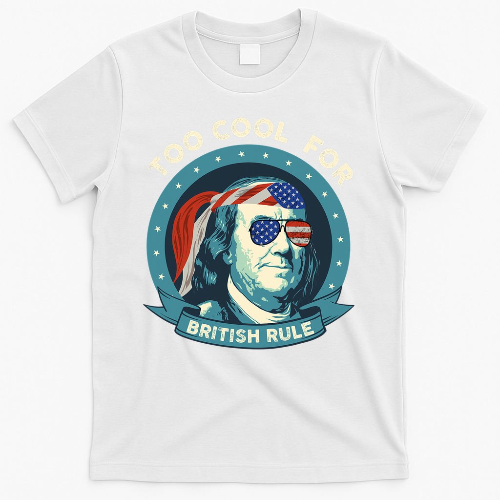 Too Cool For British Rule Ben Franklin 4th Of July Funny T-Shirt