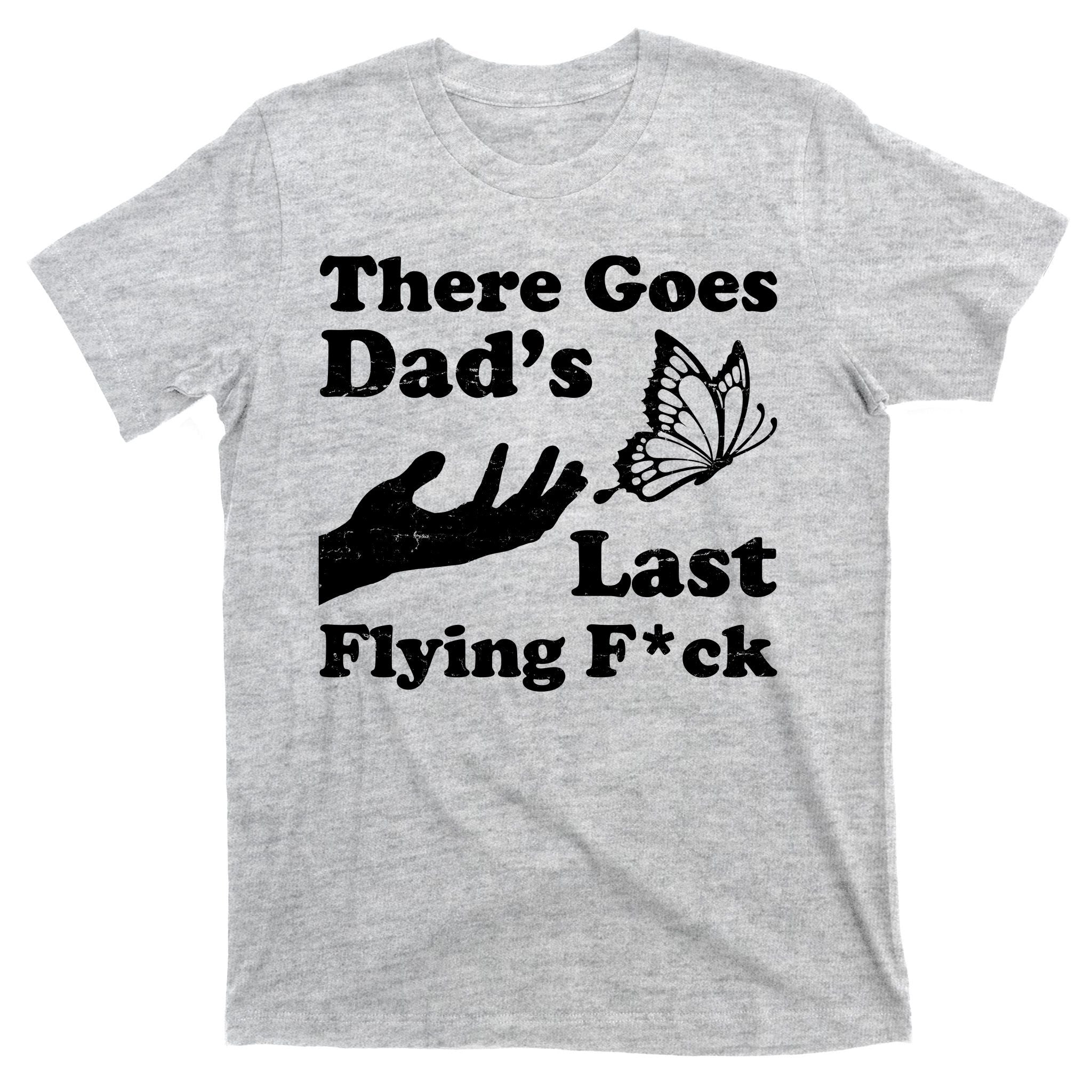 There Goes Dad's Last Flying Fuck T-Shirt