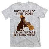 That's What I Do I Pet Dogs I Play Guitars and I Know Things Music  T-Shirt