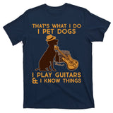 That's What I Do I Pet Dogs I Play Guitars and I Know Things Music  T-Shirt