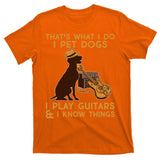 That's What I Do I Pet Dogs I Play Guitars and I Know Things Music  T-Shirt