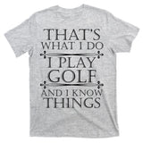 That's What I Do I Play Golf And I Know Things T-Shirt