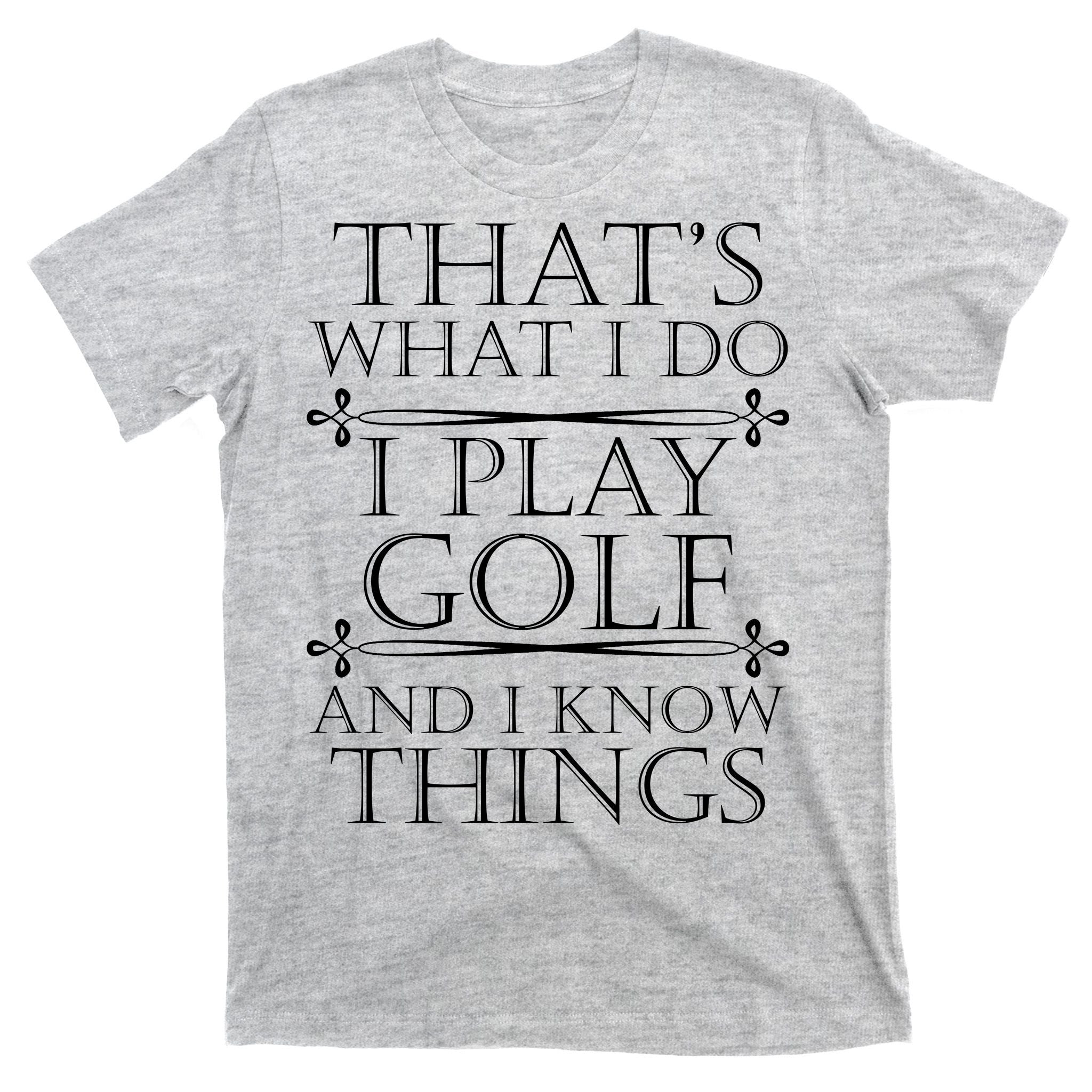 That's What I Do I Play Golf And I Know Things T-Shirt