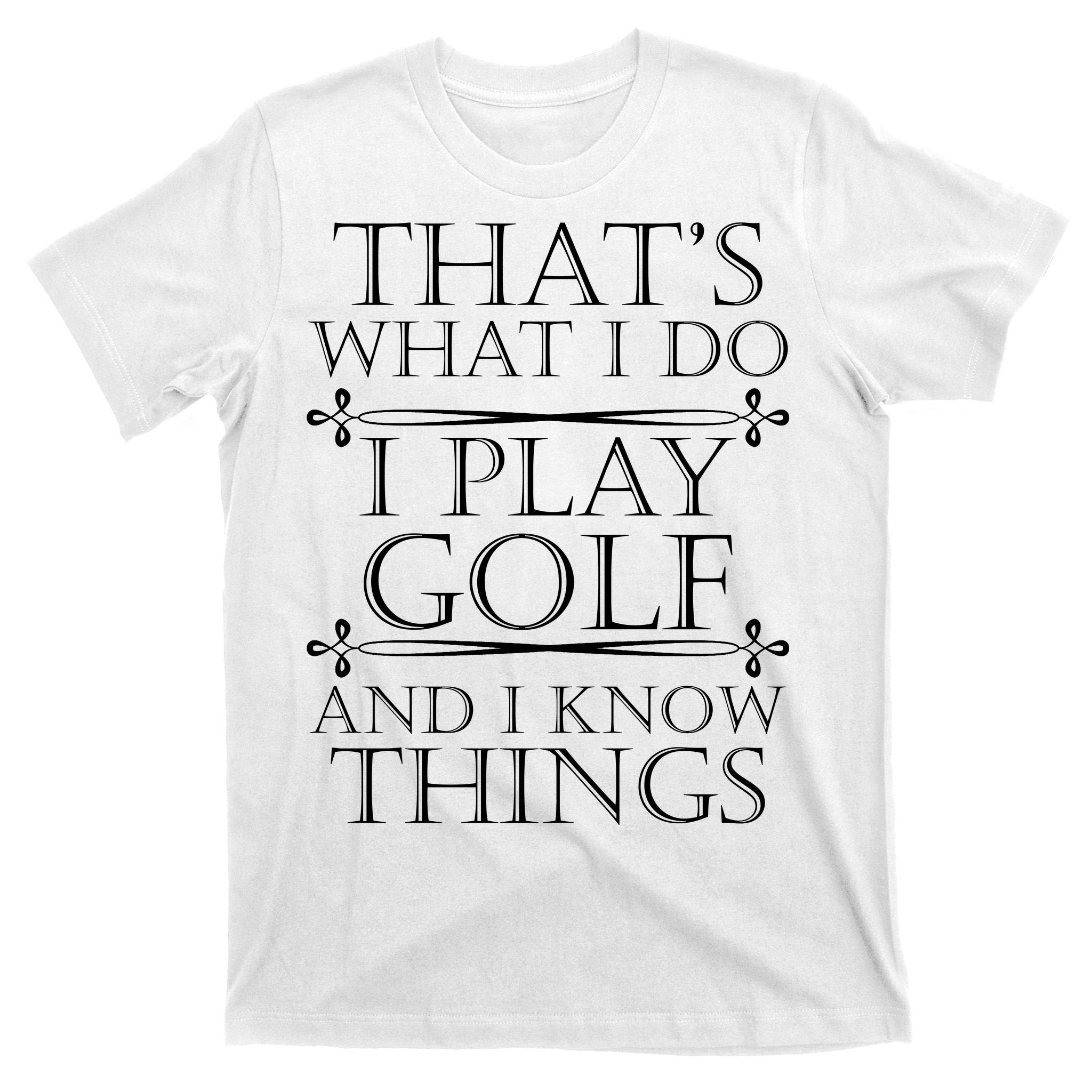 That's What I Do I Play Golf And I Know Things T-Shirt