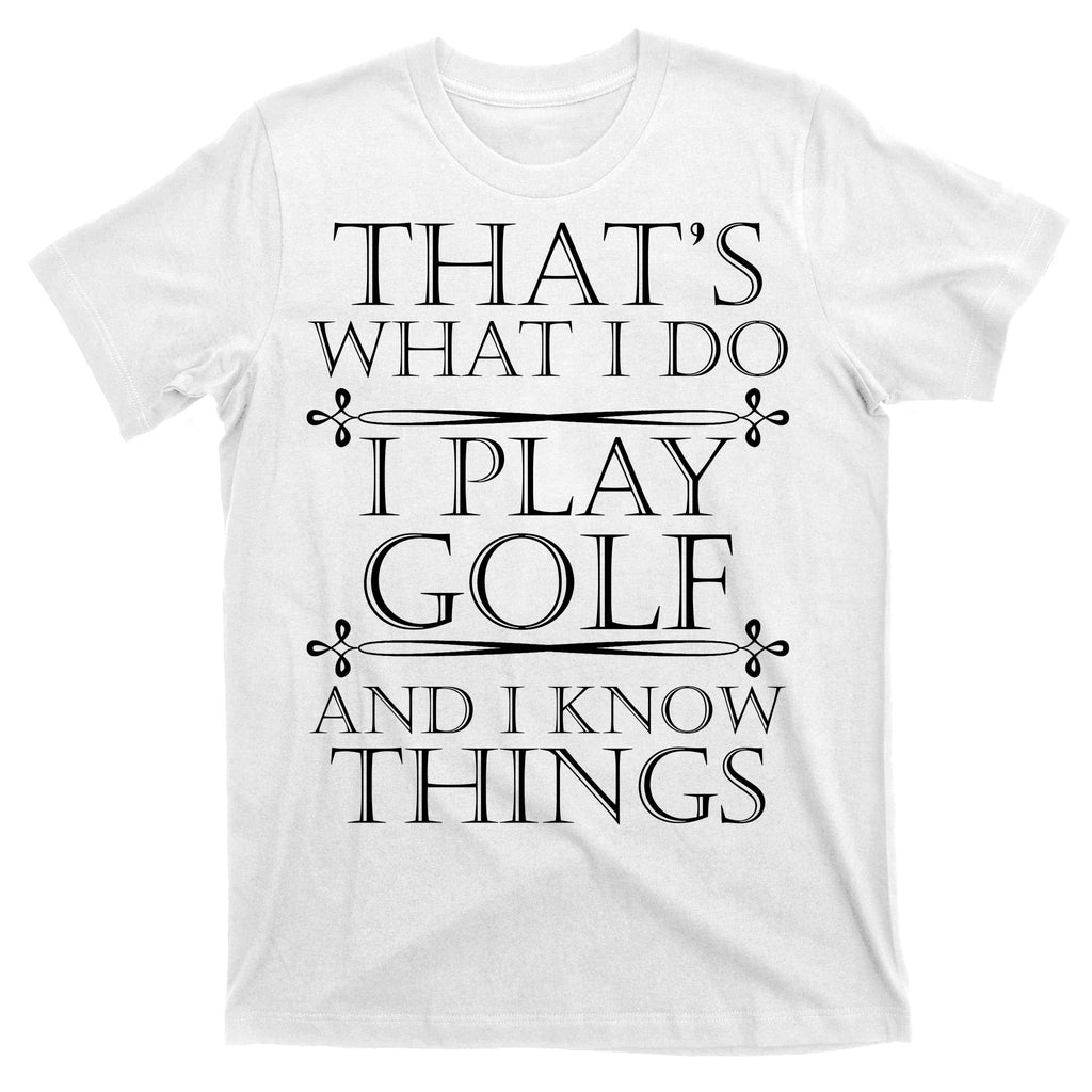 That's What I Do I Play Golf And I Know Things T-Shirt