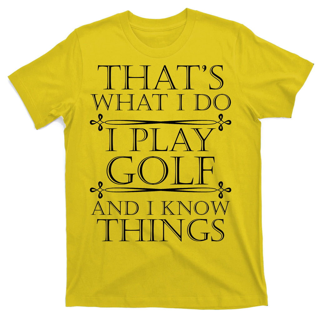 That's What I Do I Play Golf And I Know Things T-Shirt