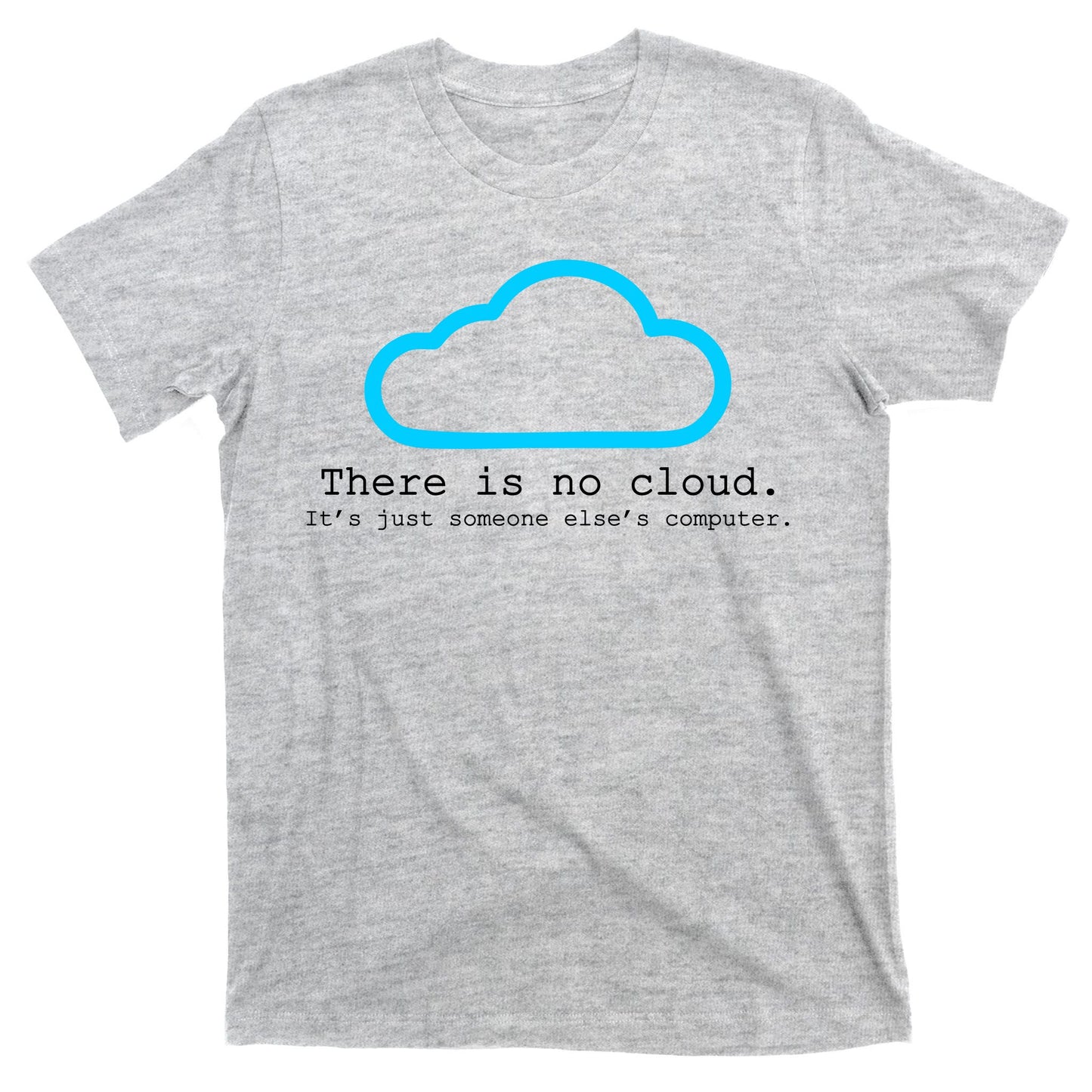 There is No Cloud. It's Just Someone Else's Computer. T-Shirt