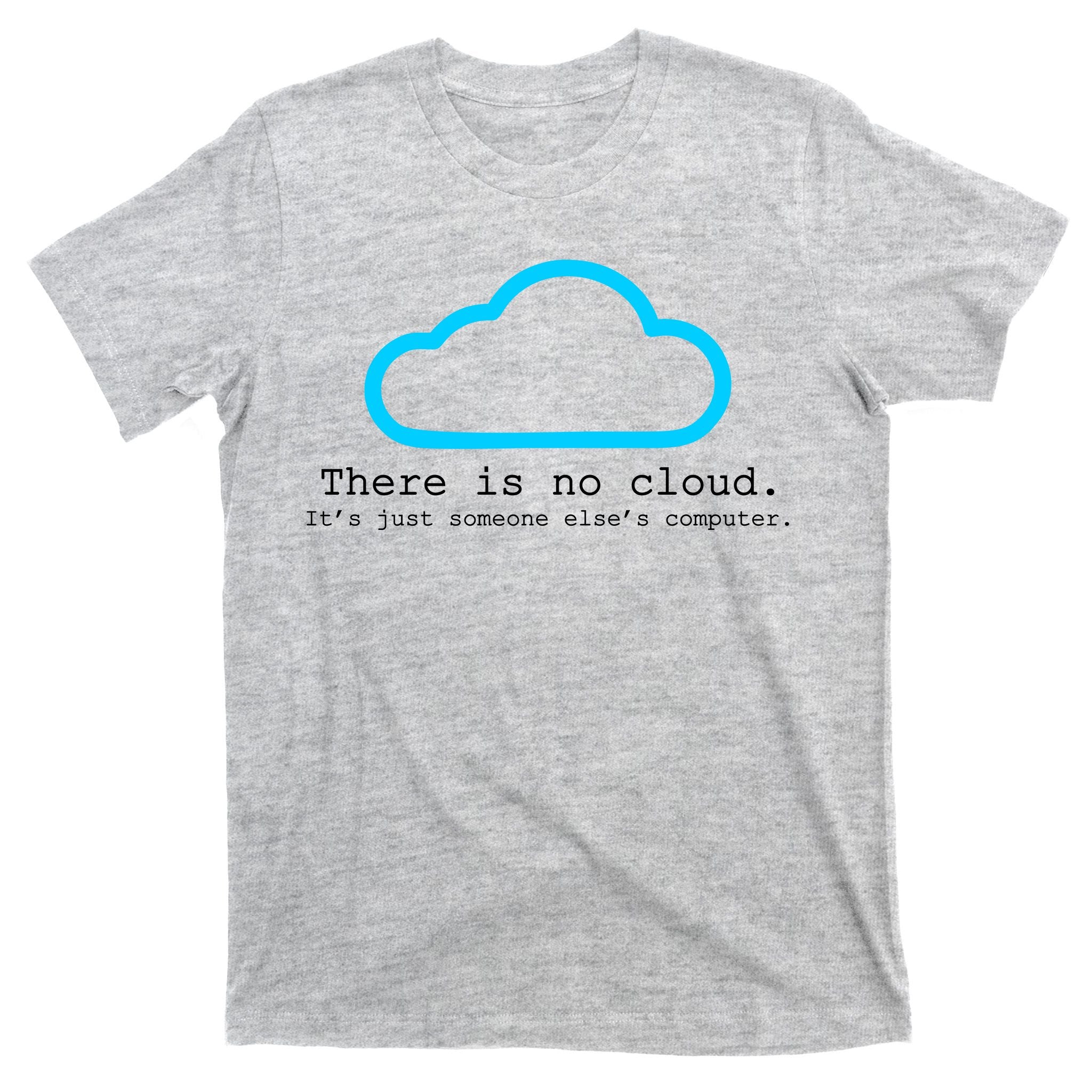 There is No Cloud. It's Just Someone Else's Computer. T-Shirt