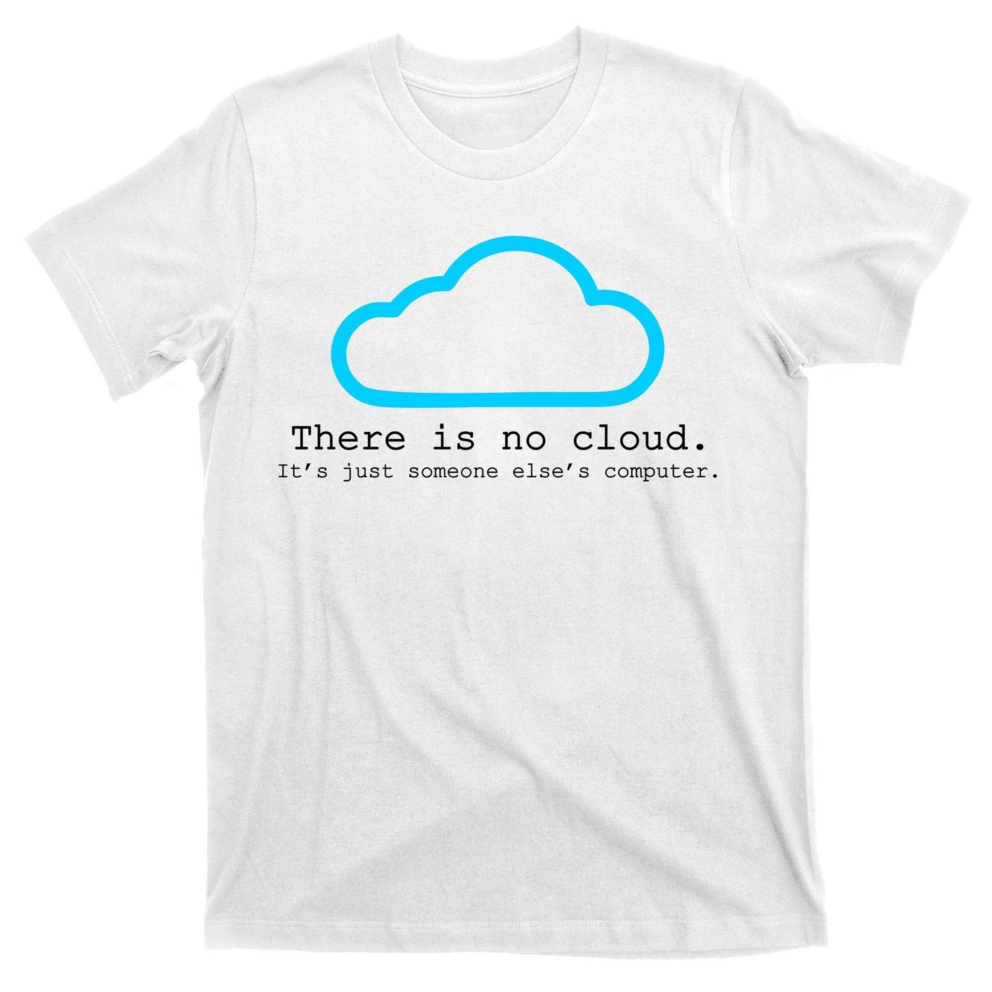 There is No Cloud. It's Just Someone Else's Computer. T-Shirt
