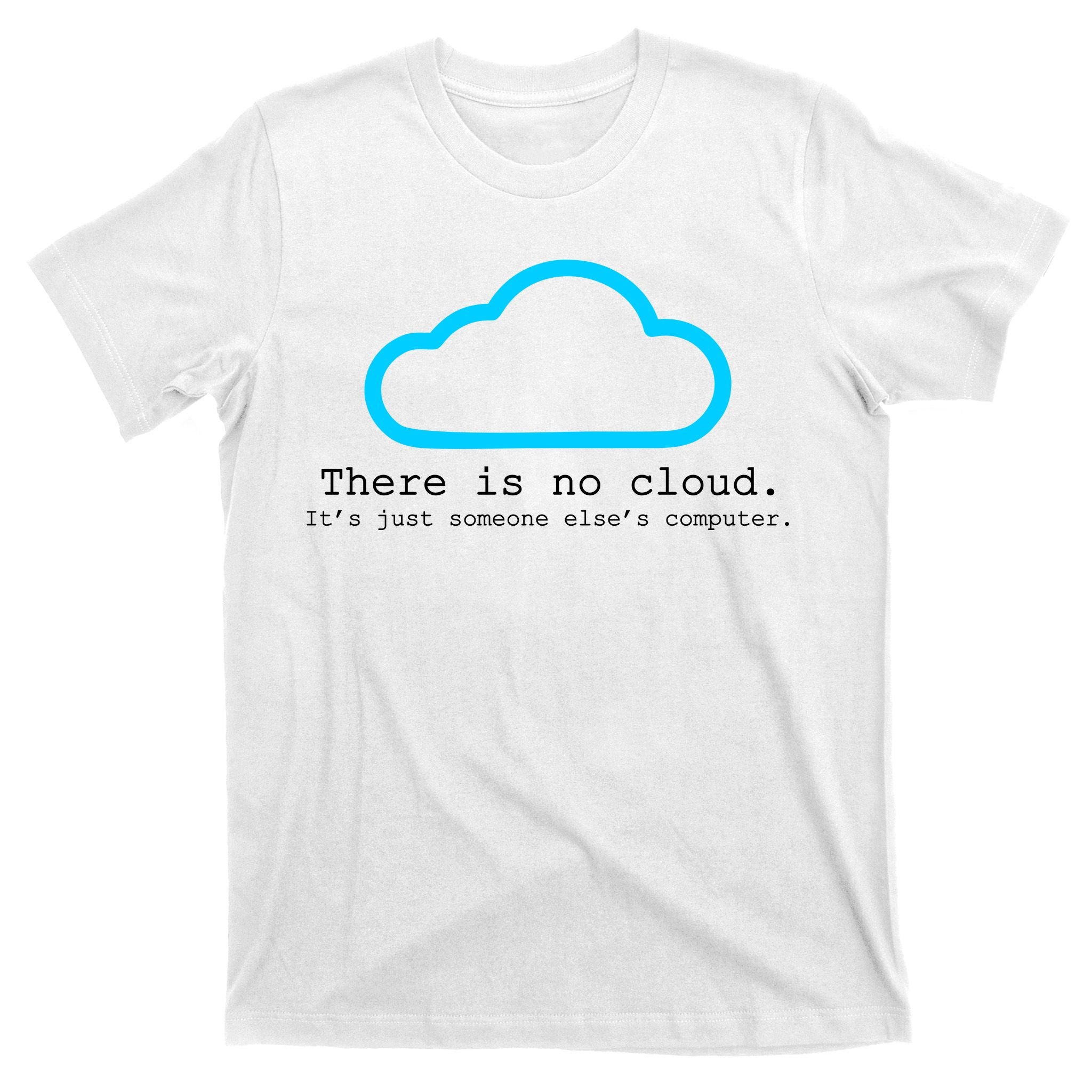 There is No Cloud. It's Just Someone Else's Computer. T-Shirt