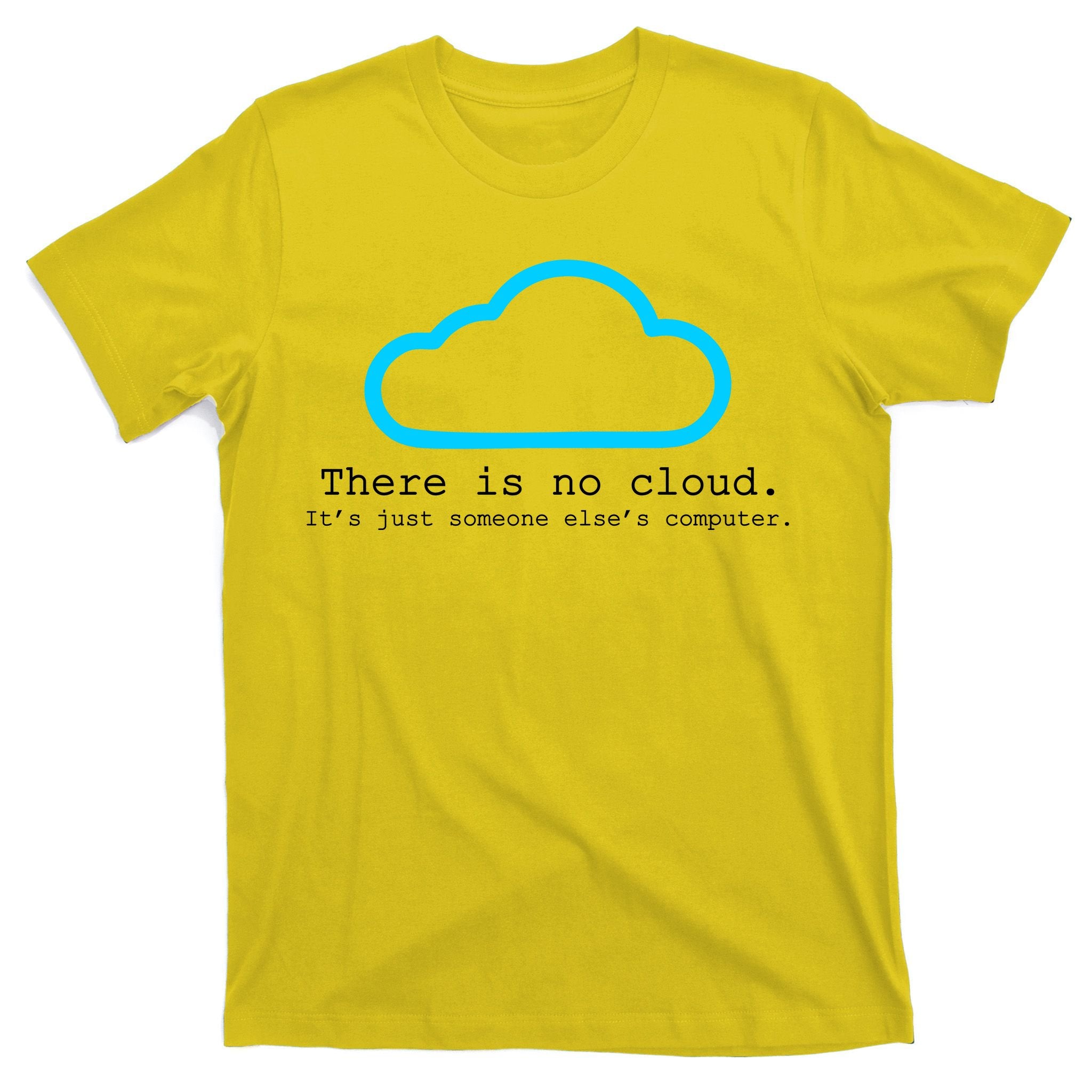 There is No Cloud. It's Just Someone Else's Computer. T-Shirt