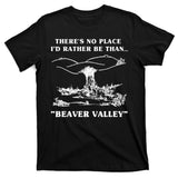 There's No Place I'd Rather Be Than Beaver Valley T-Shirt