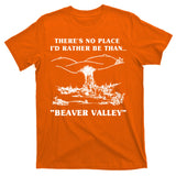 There's No Place I'd Rather Be Than Beaver Valley T-Shirt