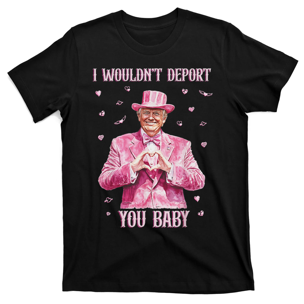 Trump I WouldnT Deport You Baby Funny Trump Valentine 2025 T-Shirt