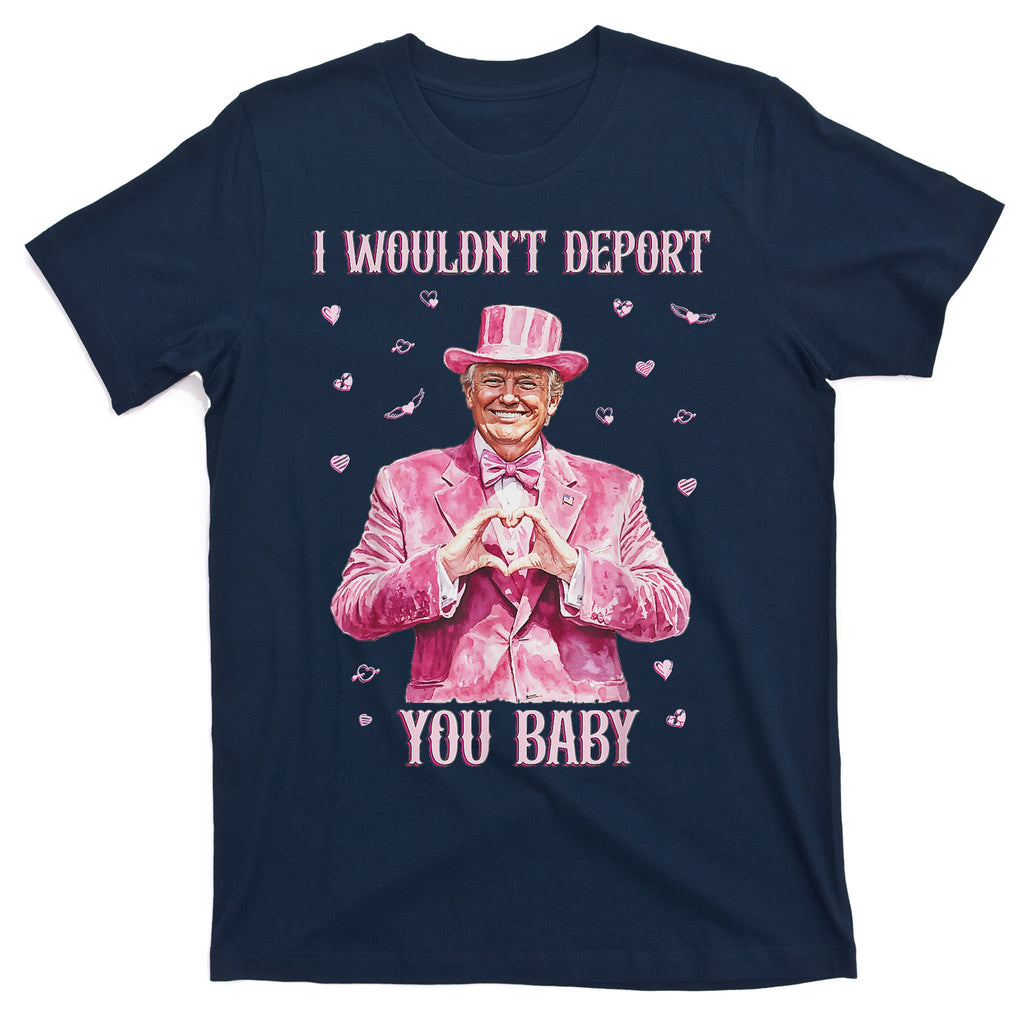 Trump I WouldnT Deport You Baby Funny Trump Valentine 2025 T-Shirt