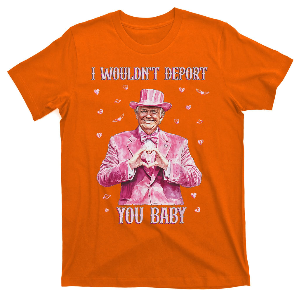 Trump I WouldnT Deport You Baby Funny Trump Valentine 2025 T-Shirt