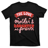 The Love Between Mother And Daughter Is Forever T-Shirt