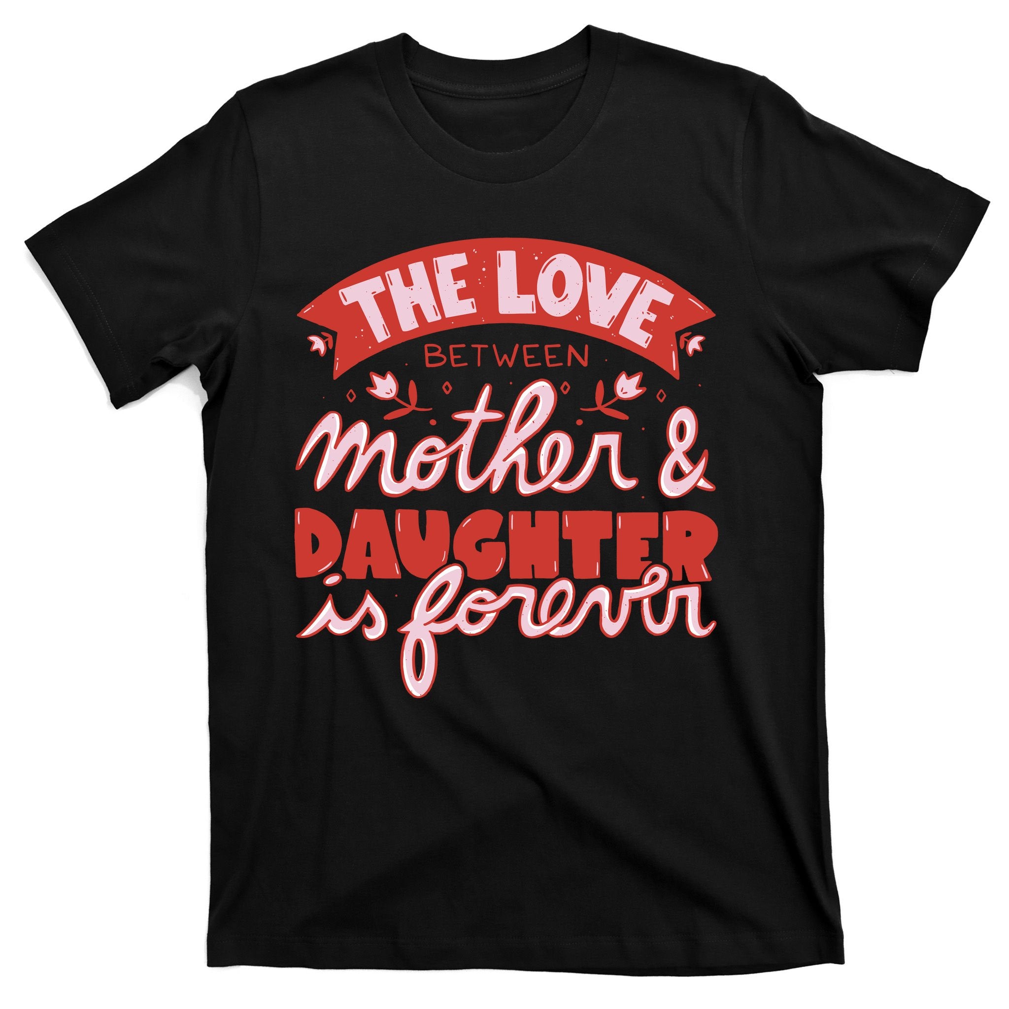 The Love Between Mother And Daughter Is Forever T-Shirt