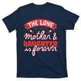 The Love Between Mother And Daughter Is Forever T-Shirt