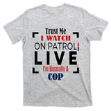 Trust Me I Watch On Patrol Live I’m Basically A Cop T-Shirt