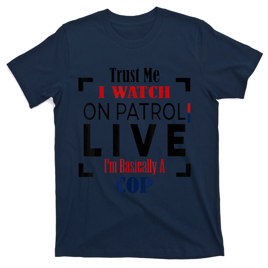 Trust Me I Watch On Patrol Live I’m Basically A Cop T-Shirt