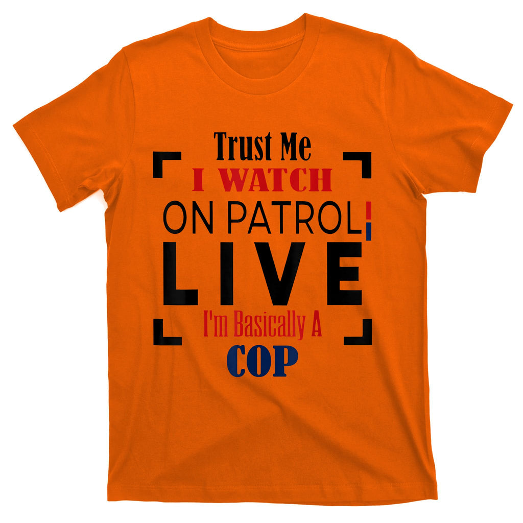 Trust Me I Watch On Patrol Live I’m Basically A Cop T-Shirt