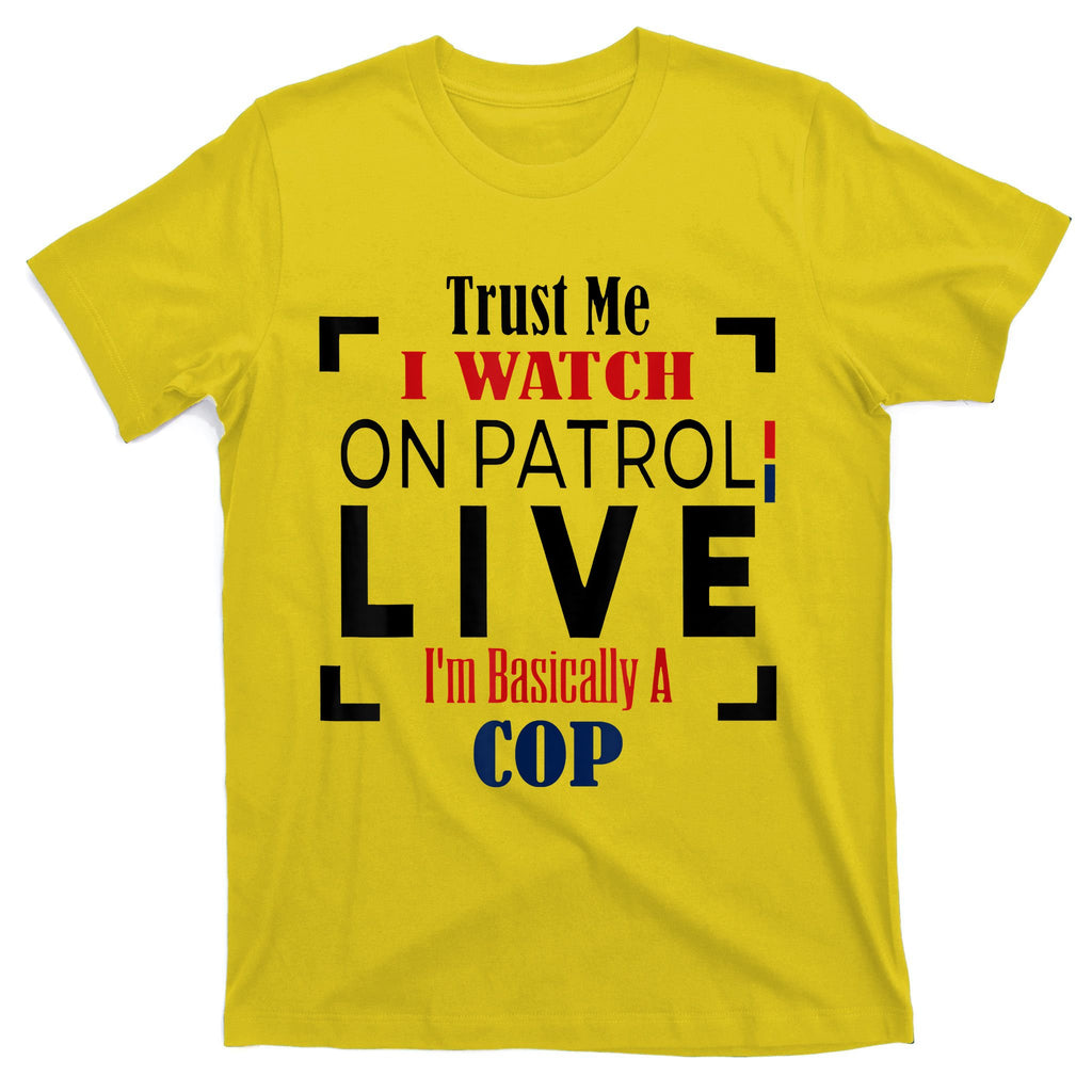 Trust Me I Watch On Patrol Live I’m Basically A Cop T-Shirt