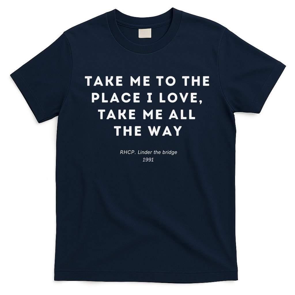 Take Me To The Place I Love Take Me All The Way T-Shirt