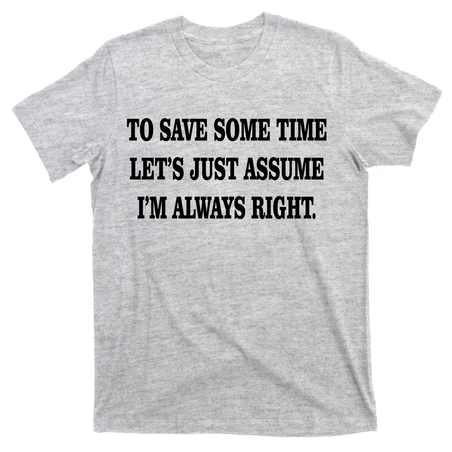 To Save Time Let's Assume I'm Always Right T-Shirt
