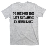 To Save Time Let's Assume I'm Always Right T-Shirt