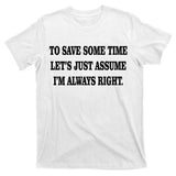 To Save Time Let's Assume I'm Always Right T-Shirt