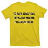To Save Time Let's Assume I'm Always Right T-Shirt