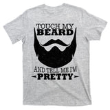 Touch My Beard And Tell Me I'm Pretty T-Shirt