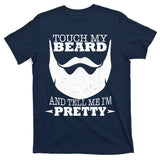 Touch My Beard And Tell Me I'm Pretty T-Shirt