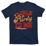 Talk Purdy To Me Football Purty Sports Fan T-Shirt