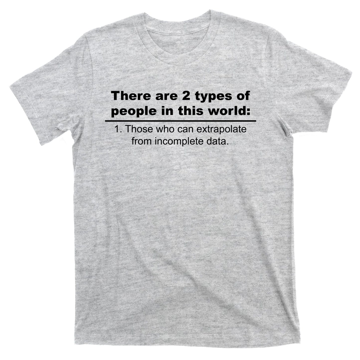 Two Types Of People Extrapolate Incomplete Data T-Shirt