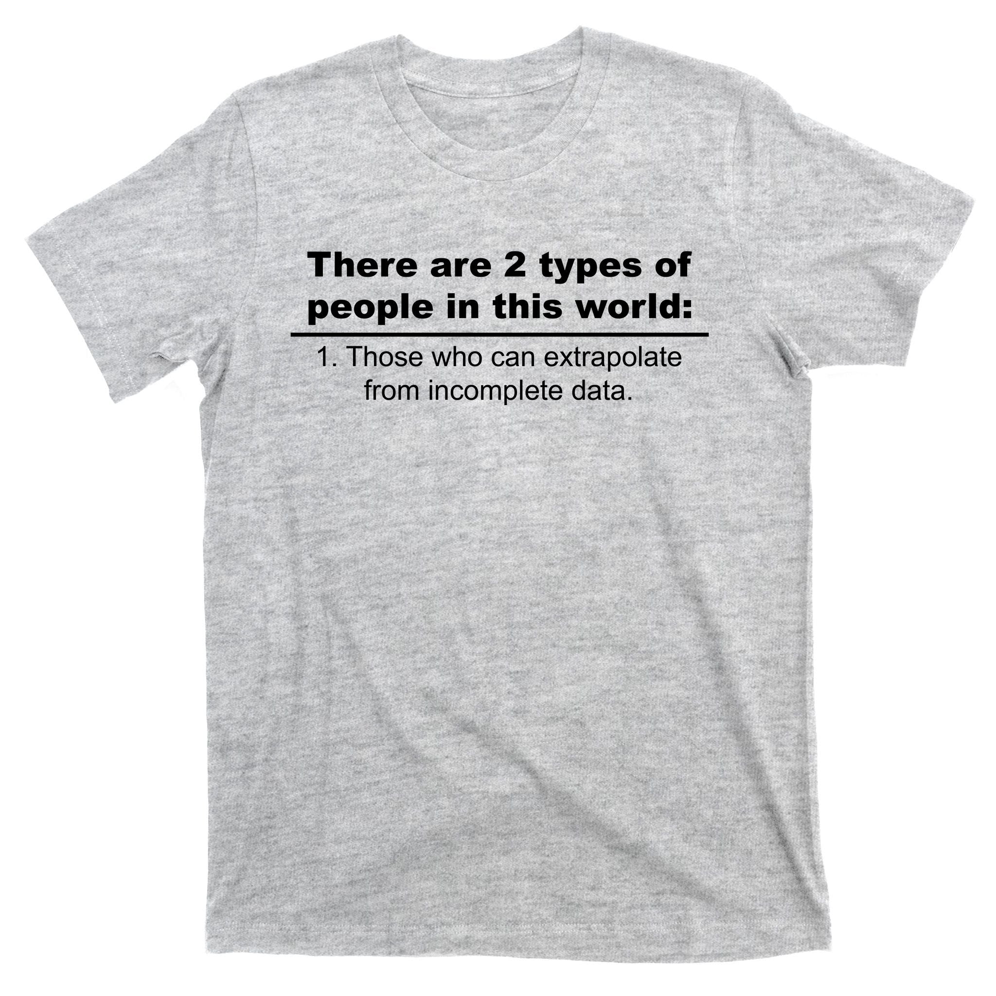Two Types Of People Extrapolate Incomplete Data T-Shirt