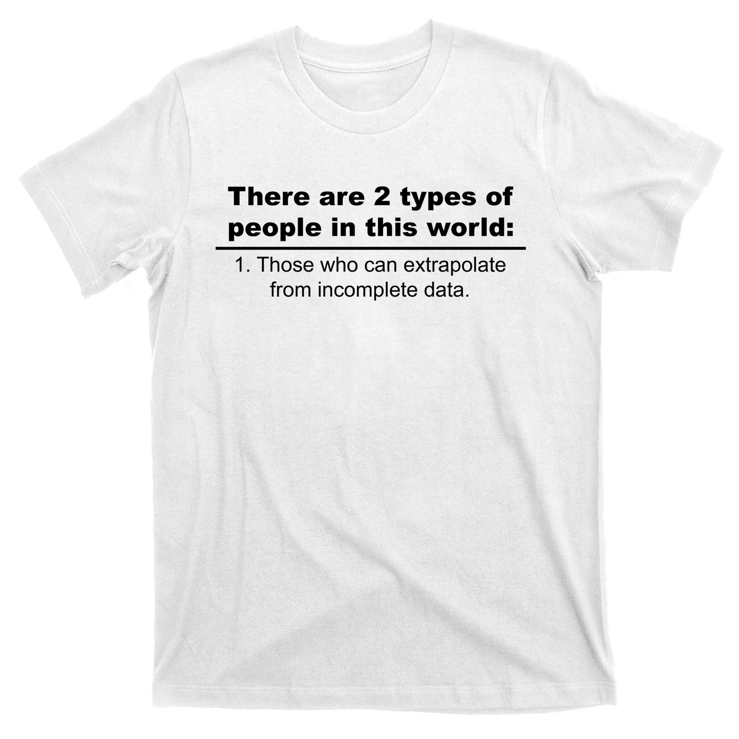 Two Types Of People Extrapolate Incomplete Data T-Shirt