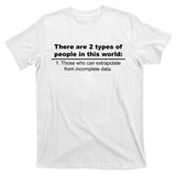 Two Types Of People Extrapolate Incomplete Data T-Shirt