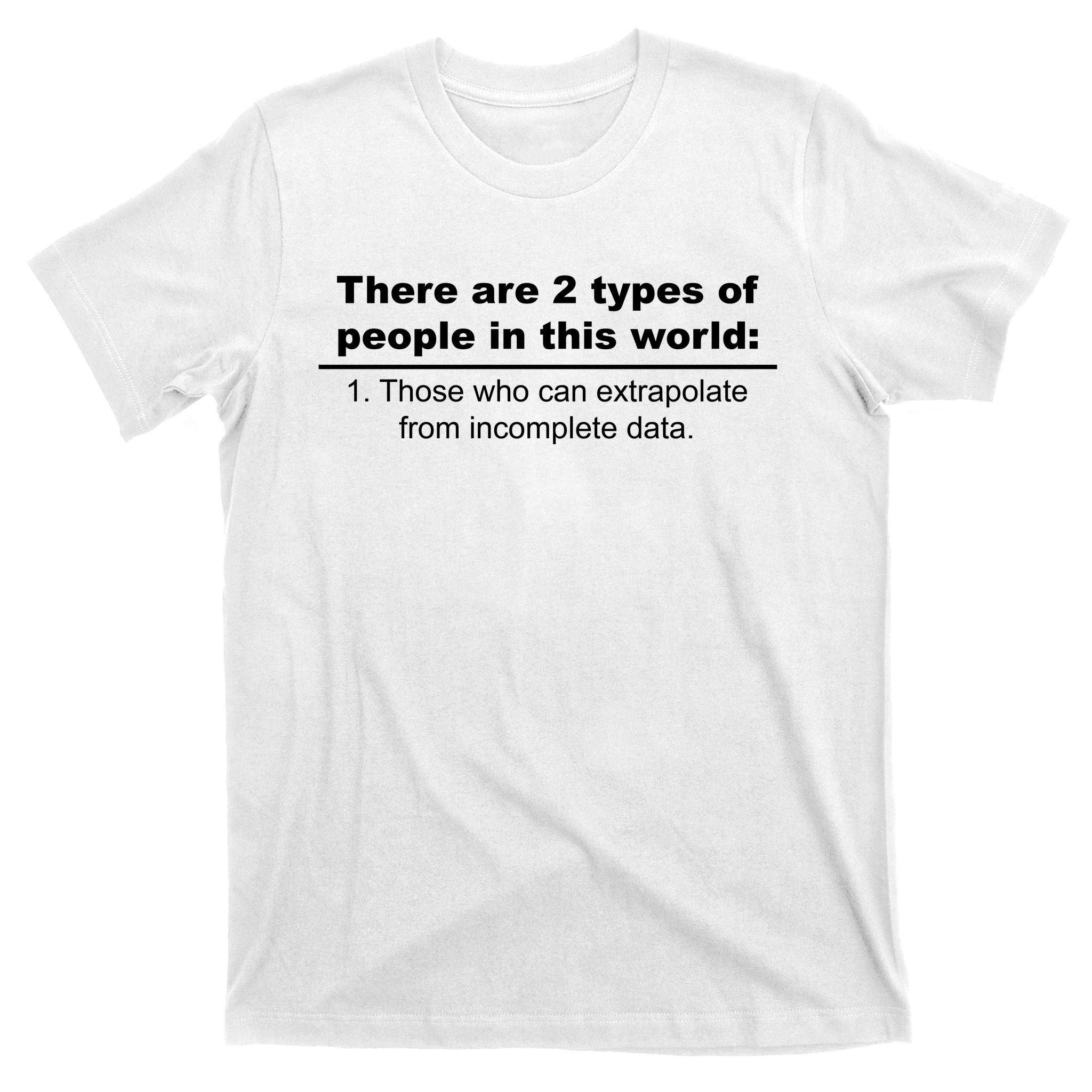 Two Types Of People Extrapolate Incomplete Data T-Shirt