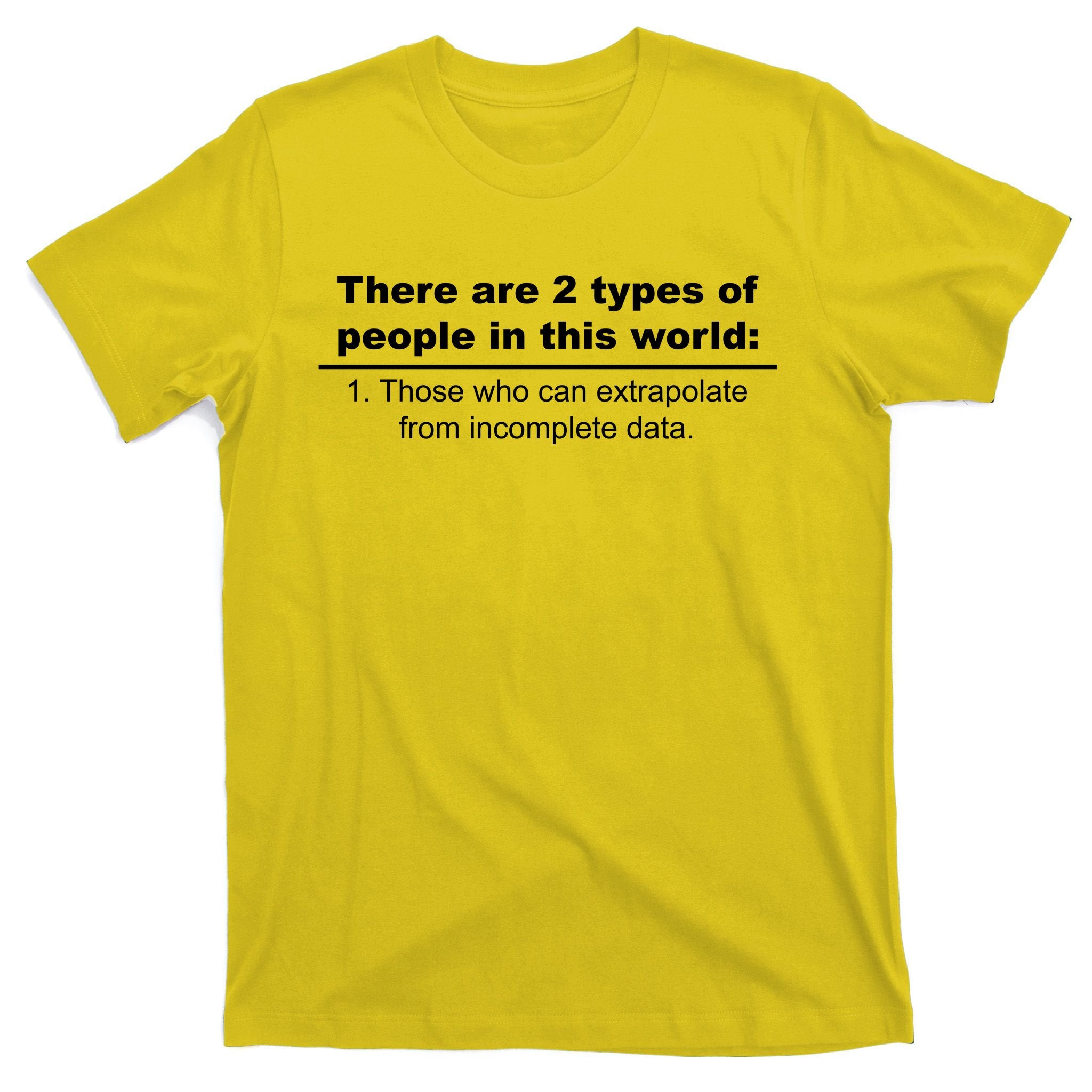 Two Types Of People Extrapolate Incomplete Data T-Shirt
