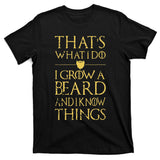 Thats What I Do I Grow A Beard And I Know Things T-Shirt